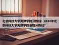 北京科技大学天津学院分数线！2020年北京科技大学天津学院录取分数线？