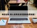 两性论坛 两人世界高清完整版免费观看？