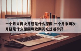 一个月来两次月经是什么原因 一个月来两次月经是什么原因导致期间吃过避孕药