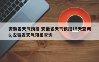 安徽省天气预报 安徽省天气预报15天查询6,安徽省天气预报查询