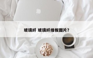 玻璃纤 玻璃纤维板图片？