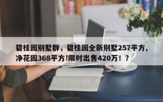 碧桂园别墅群，碧桂园全新别墅257平方,净花园368平方!限时出售420万！？