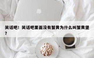 笑话吧！笑话吧里面没有蟹黄为什么叫蟹黄堡？