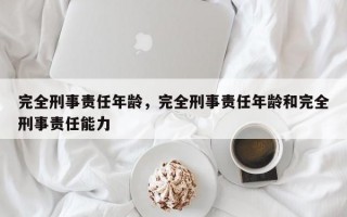 完全刑事责任年龄，完全刑事责任年龄和完全刑事责任能力