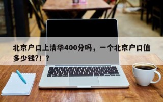 北京户口上清华400分吗，一个北京户口值多少钱?！？