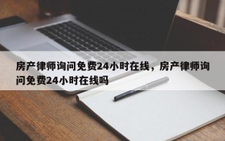 房产律师询问免费24小时在线，房产律师询问免费24小时在线吗