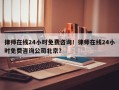 律师在线24小时免费咨询！律师在线24小时免费咨询公司北京？