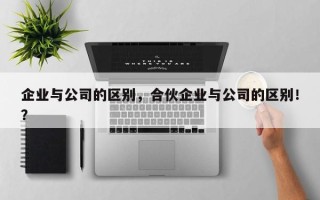 企业与公司的区别，合伙企业与公司的区别！？