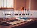 门牙疼，门牙疼怎么缓解疼痛！？