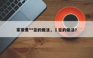 家常煮**豆的做法，萹豆的做法？