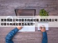 使用伪造公司印章不构成犯罪 使用伪造公司印章不构成犯罪怎么处罚？