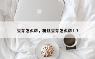 豆芽怎么炒，粉丝豆芽怎么炒！？