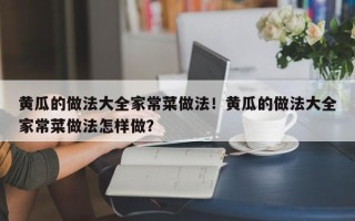 黄瓜的做法大全家常菜做法！黄瓜的做法大全家常菜做法怎样做？