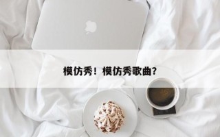 模仿秀！模仿秀歌曲？