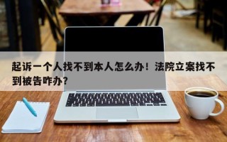 起诉一个人找不到本人怎么办！法院立案找不到被告咋办？
