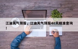 江油天气预报，江油天气预报40天精准查询！