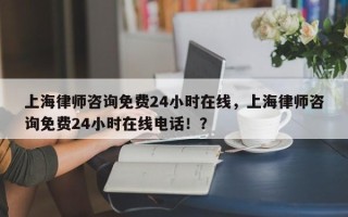 上海律师咨询免费24小时在线，上海律师咨询免费24小时在线电话！？