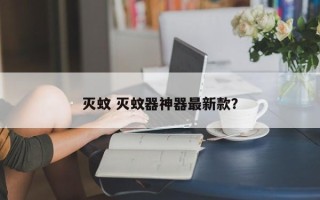 灭蚊 灭蚊器神器最新款？