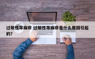 过敏性荨麻疹 过敏性荨麻疹是什么原因引起的？