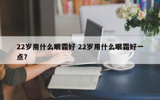 22岁用什么眼霜好 22岁用什么眼霜好一点？