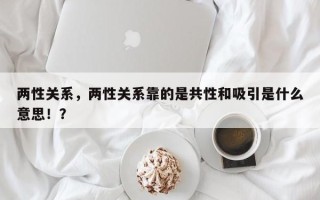 两性关系，两性关系靠的是共性和吸引是什么意思！？