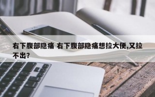 右下腹部隐痛 右下腹部隐痛想拉大便,又拉不出？