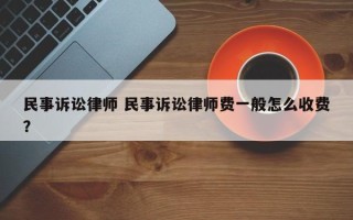 民事诉讼律师 民事诉讼律师费一般怎么收费？