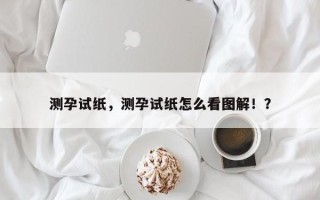 测孕试纸，测孕试纸怎么看图解！？