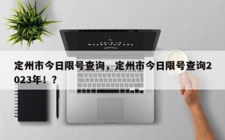 定州市今日限号查询，定州市今日限号查询2023年！？