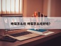 啤梨怎么吃 啤梨怎么吃好吃？