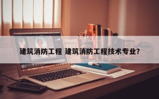 建筑消防工程 建筑消防工程技术专业？