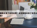 榴莲吃多了会怎么样！女生榴莲吃多了会怎么样？