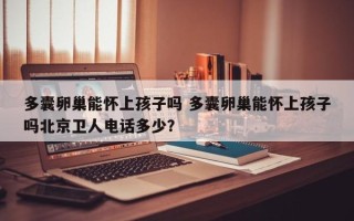 多囊卵巢能怀上孩子吗 多囊卵巢能怀上孩子吗北京卫人电话多少？