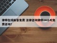 律师在线解答免费 法律咨询律师24小时免费咨询？