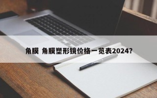 角膜 角膜塑形镜价格一览表2024？