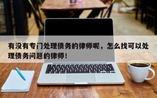 有没有专门处理债务的律师呢，怎么找可以处理债务问题的律师！