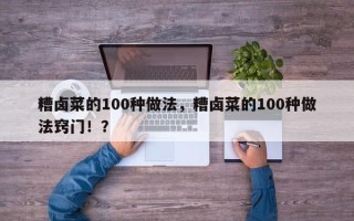 糟卤菜的100种做法，糟卤菜的100种做法窍门！？