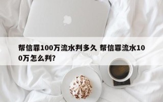帮信罪100万流水判多久 帮信罪流水100万怎么判？