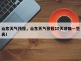 山东天气预报，山东天气预报15天准确一览表！
