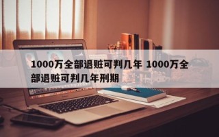 1000万全部退赃可判几年 1000万全部退赃可判几年刑期