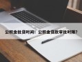 公积金批贷时间！公积金贷款审批时限？
