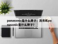 panasonic是什么牌子！洗衣机panasonic是什么牌子？