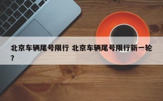 北京车辆尾号限行 北京车辆尾号限行新一轮？