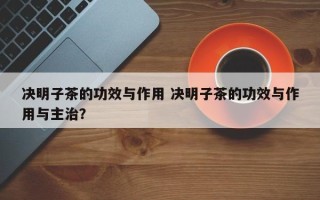 决明子茶的功效与作用 决明子茶的功效与作用与主治？