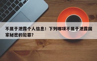 不属于泄露个人信息！下列哪项不属于泄露国家秘密的犯罪？