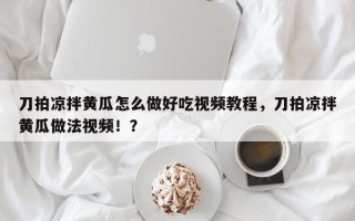 刀拍凉拌黄瓜怎么做好吃视频教程，刀拍凉拌黄瓜做法视频！？