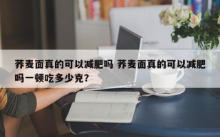 荞麦面真的可以减肥吗 荞麦面真的可以减肥吗一顿吃多少克？