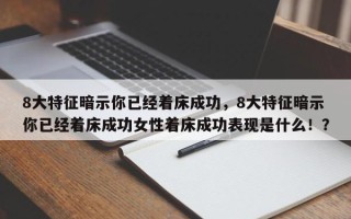 8大特征暗示你已经着床成功，8大特征暗示你已经着床成功女性着床成功表现是什么！？