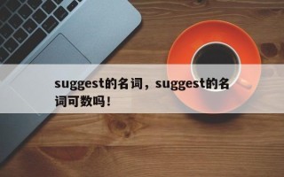 suggest的名词，suggest的名词可数吗！