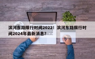 滨河东路限行时间2022！滨河东路限行时间2024年最新消息？